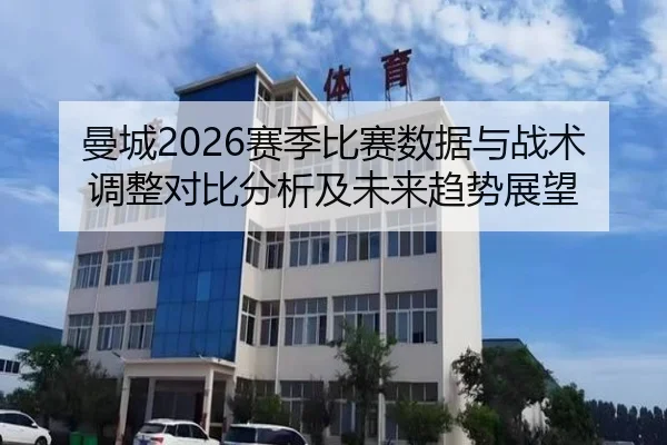 曼城2026赛季比赛数据与战术调整对比分析及未来趋势展望