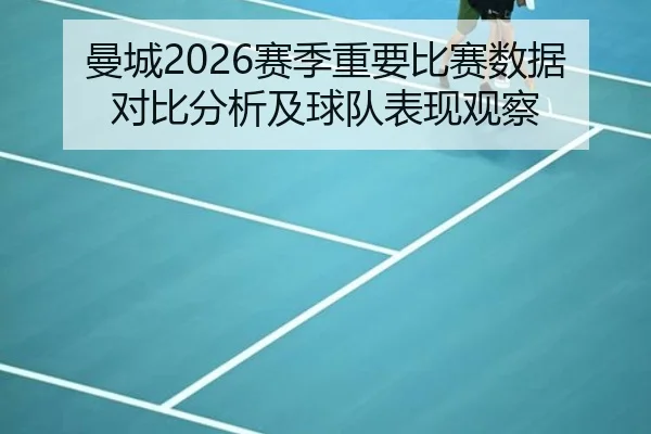 曼城2026赛季重要比赛数据对比分析及球队表现观察
