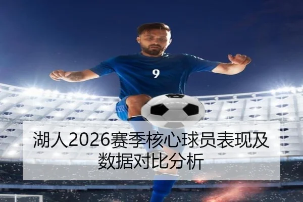 湖人2026赛季核心球员表现及数据对比分析